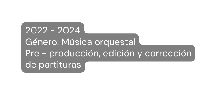2022 2024 Género Música orquestal Pre producción edición y corrección de partituras