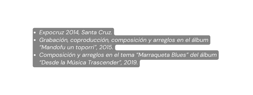 Expocruz 2014 Santa Cruz Grabación coproducción composición y arreglos en el álbum Mandofu un toporri 2015 Composición y arreglos en el tema Marraqueta Blues del álbum Desde la Música Trascender 2019